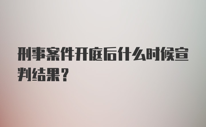 刑事案件开庭后什么时候宣判结果？