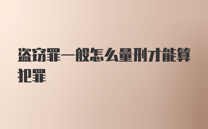 盗窃罪一般怎么量刑才能算犯罪