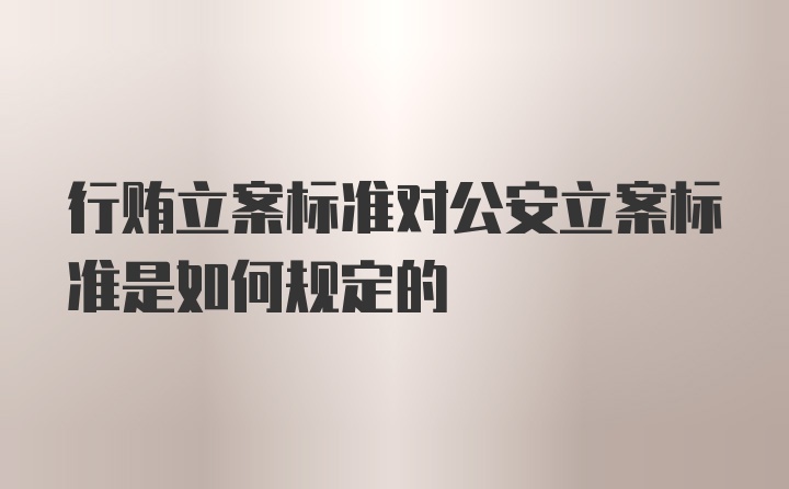 行贿立案标准对公安立案标准是如何规定的