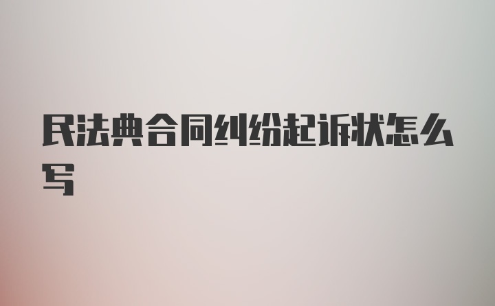 民法典合同纠纷起诉状怎么写