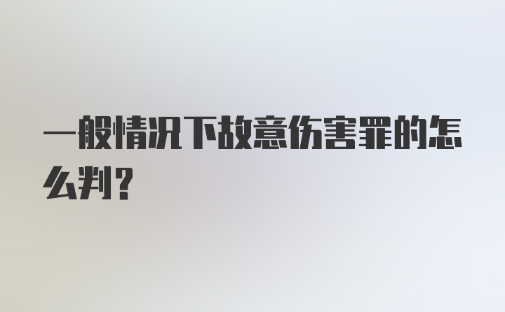 一般情况下故意伤害罪的怎么判？