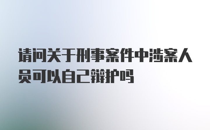 请问关于刑事案件中涉案人员可以自己辩护吗