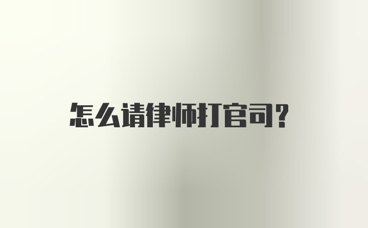 怎么请律师打官司？