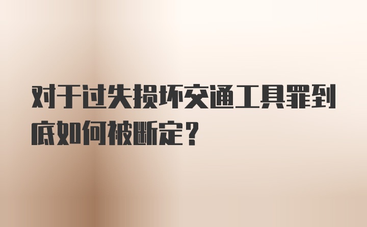 对于过失损坏交通工具罪到底如何被断定？