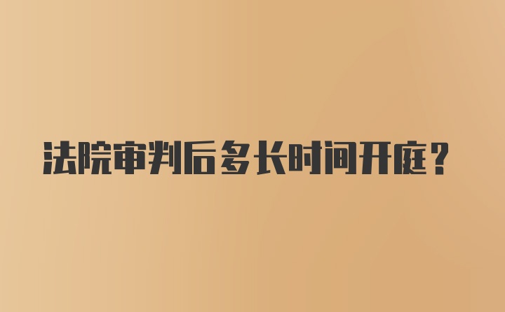 法院审判后多长时间开庭？