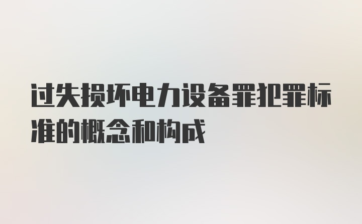 过失损坏电力设备罪犯罪标准的概念和构成