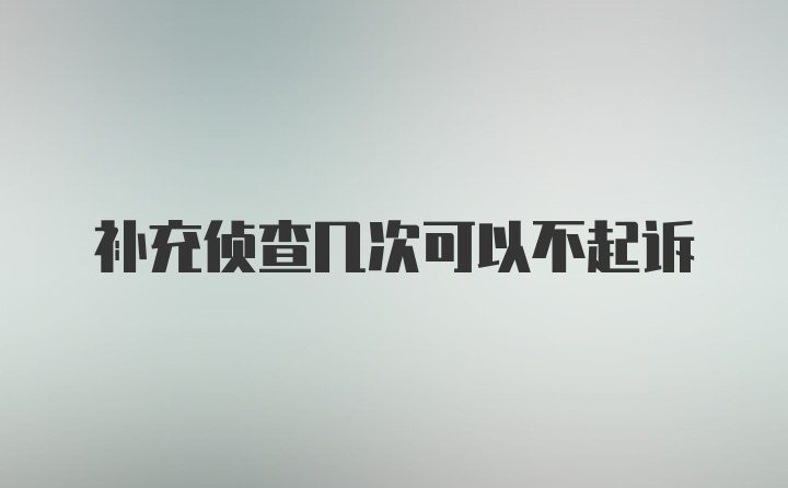 补充侦查几次可以不起诉