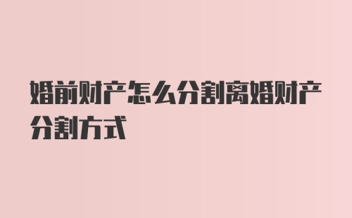 婚前财产怎么分割离婚财产分割方式