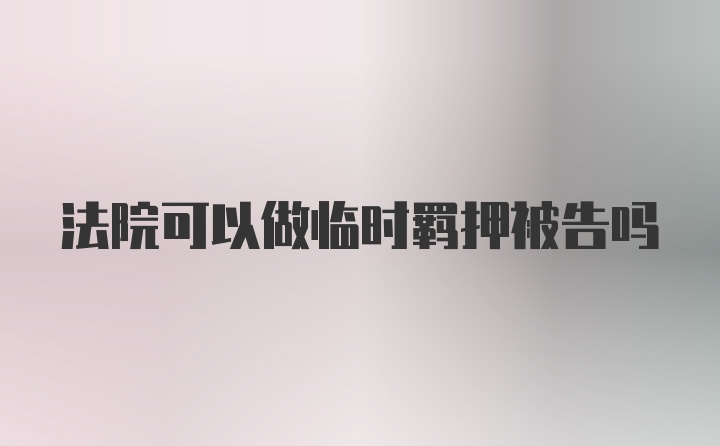 法院可以做临时羁押被告吗