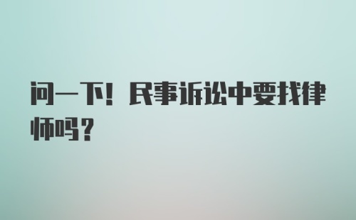 问一下！民事诉讼中要找律师吗?