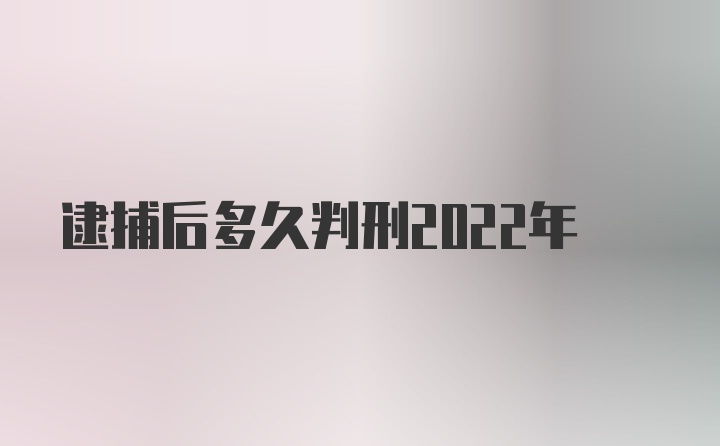 逮捕后多久判刑2022年