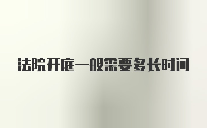 法院开庭一般需要多长时间