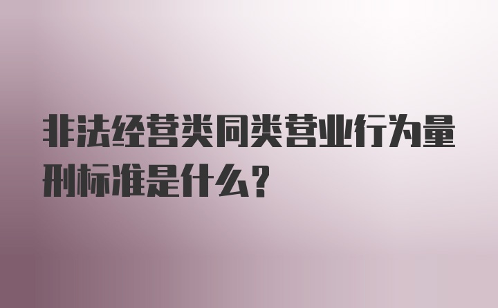 非法经营类同类营业行为量刑标准是什么？