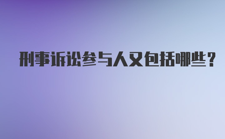 刑事诉讼参与人又包括哪些？