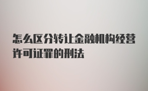 怎么区分转让金融机构经营许可证罪的刑法