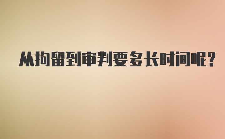 从拘留到审判要多长时间呢？