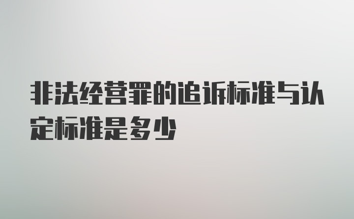 非法经营罪的追诉标准与认定标准是多少