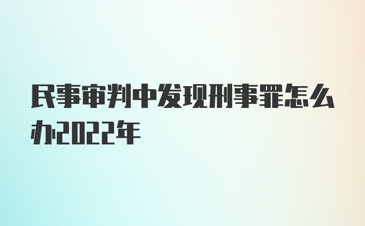 民事审判中发现刑事罪怎么办2022年