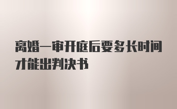 离婚一审开庭后要多长时间才能出判决书