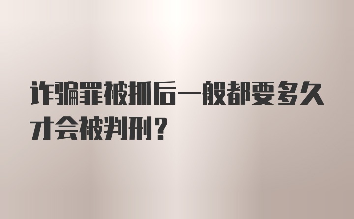 诈骗罪被抓后一般都要多久才会被判刑？