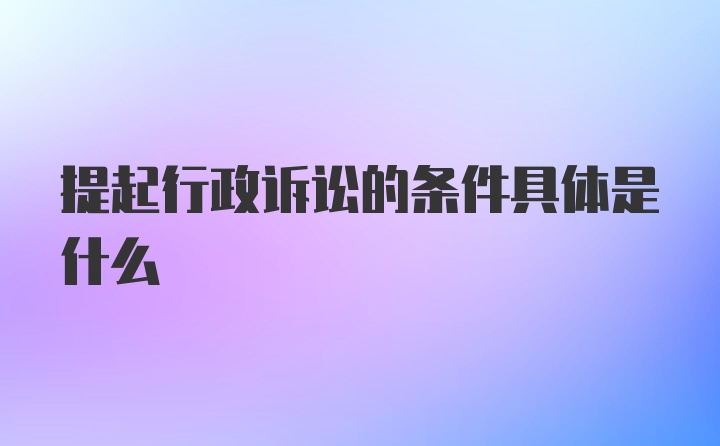 提起行政诉讼的条件具体是什么