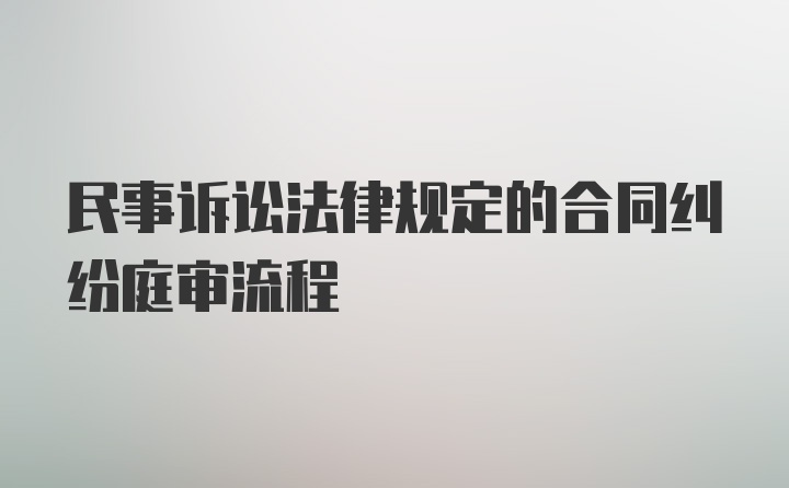 民事诉讼法律规定的合同纠纷庭审流程