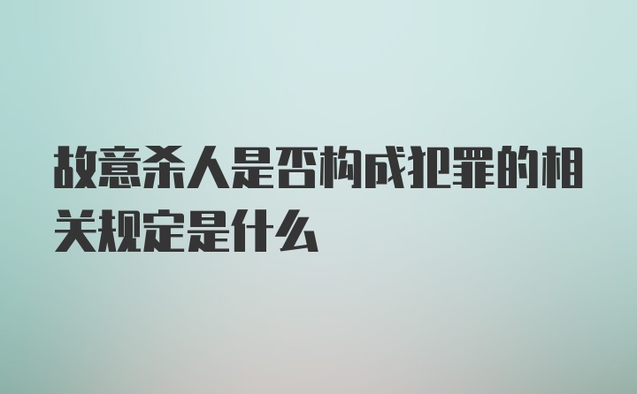 故意杀人是否构成犯罪的相关规定是什么