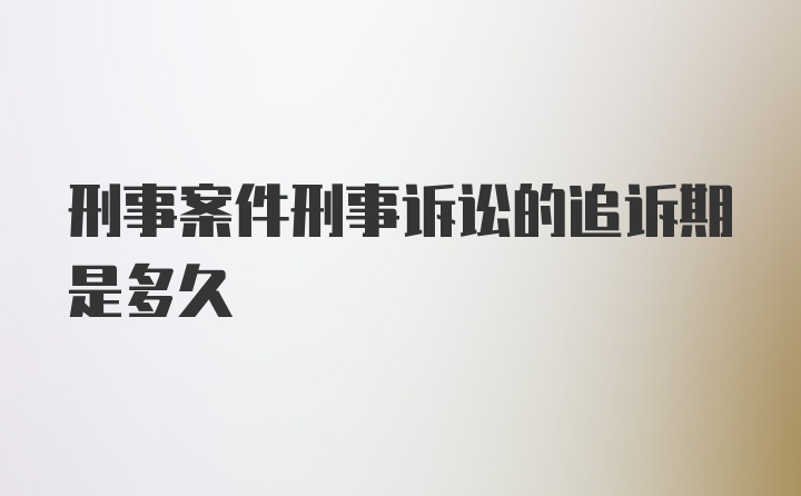 刑事案件刑事诉讼的追诉期是多久