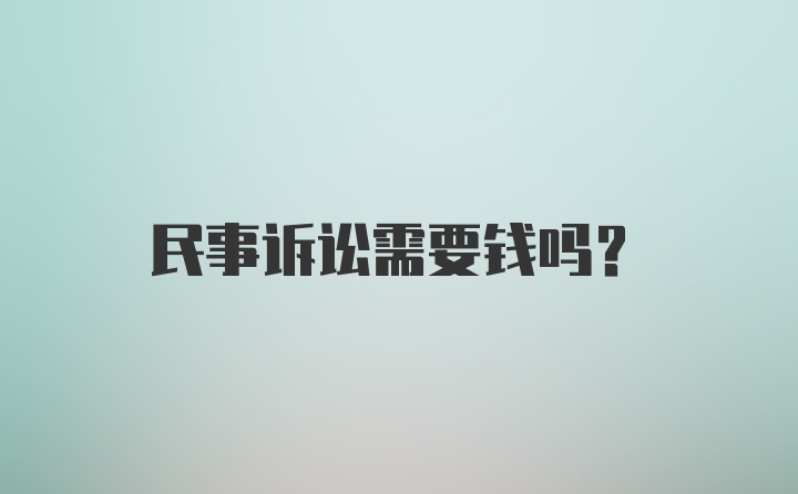 民事诉讼需要钱吗？