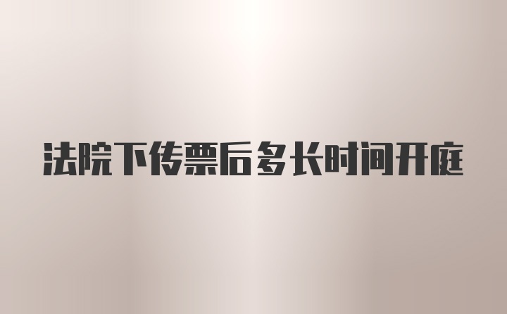 法院下传票后多长时间开庭