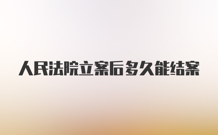 人民法院立案后多久能结案