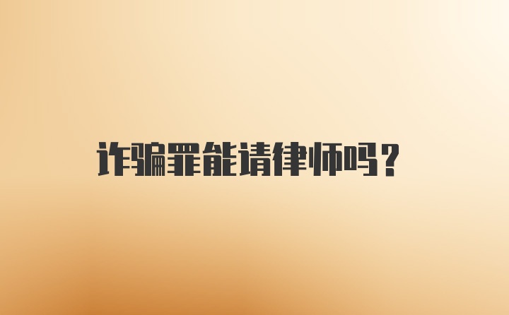 诈骗罪能请律师吗？