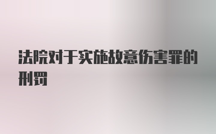 法院对于实施故意伤害罪的刑罚