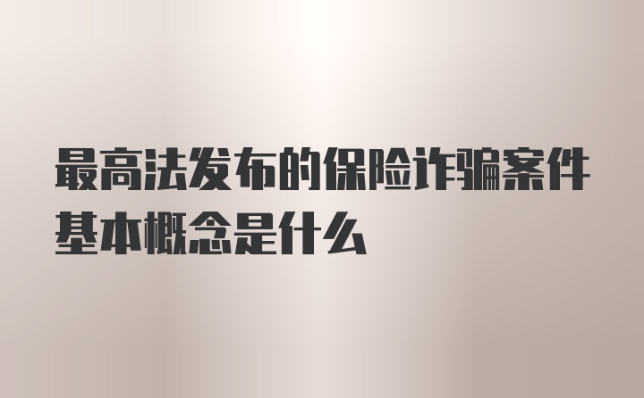 最高法发布的保险诈骗案件基本概念是什么