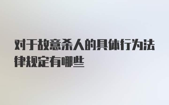 对于故意杀人的具体行为法律规定有哪些