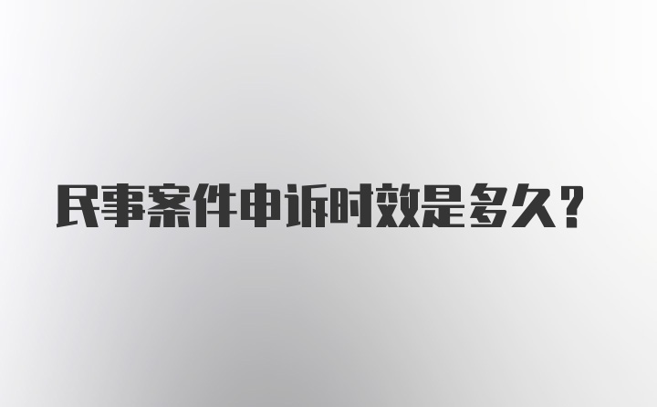 民事案件申诉时效是多久？