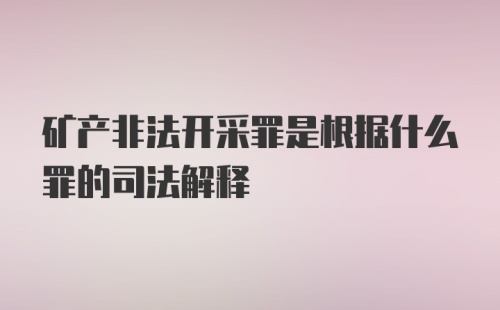 矿产非法开采罪是根据什么罪的司法解释