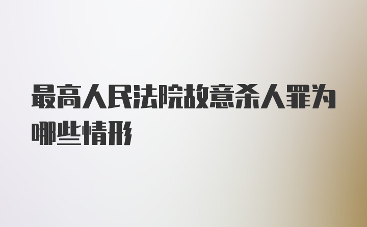 最高人民法院故意杀人罪为哪些情形