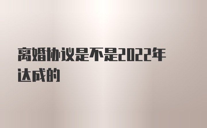 离婚协议是不是2022年达成的