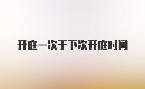 开庭一次于下次开庭时间