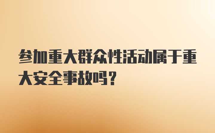 参加重大群众性活动属于重大安全事故吗？