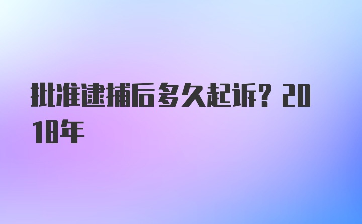 批准逮捕后多久起诉？2018年