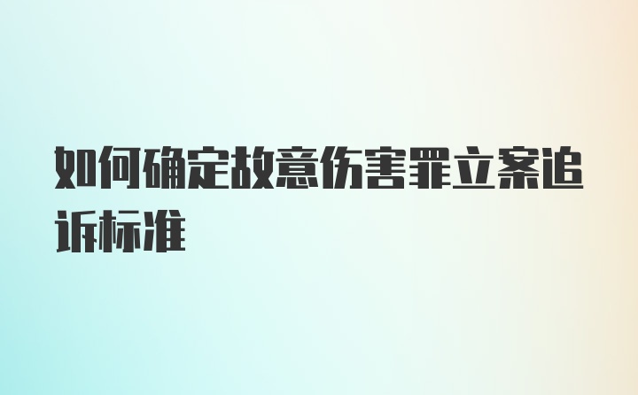 如何确定故意伤害罪立案追诉标准