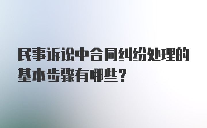 民事诉讼中合同纠纷处理的基本步骤有哪些？