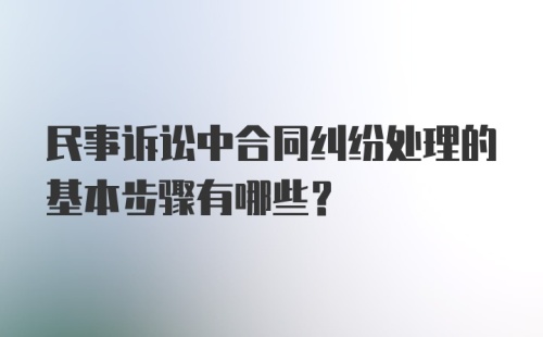 民事诉讼中合同纠纷处理的基本步骤有哪些？