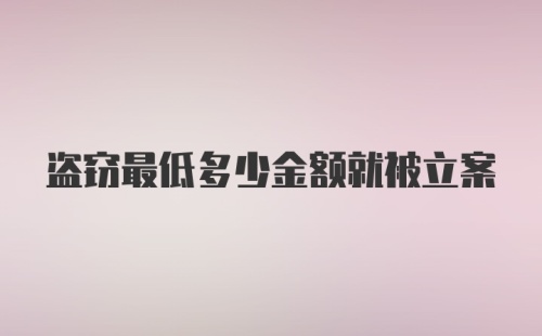 盗窃最低多少金额就被立案