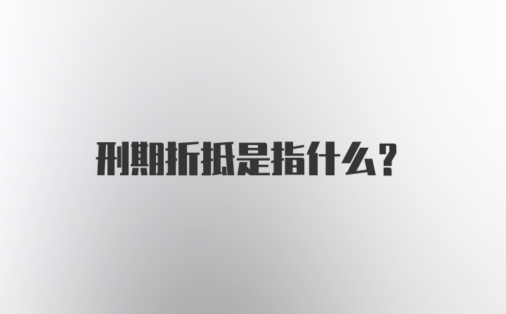 刑期折抵是指什么？