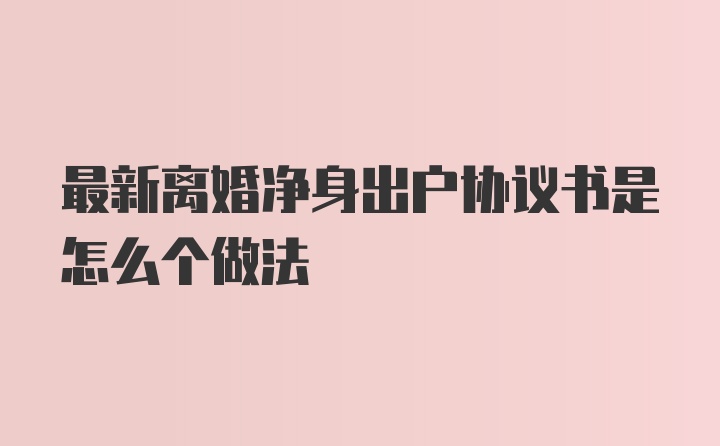 最新离婚净身出户协议书是怎么个做法