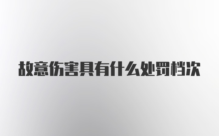 故意伤害具有什么处罚档次