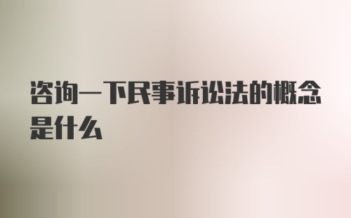 咨询一下民事诉讼法的概念是什么